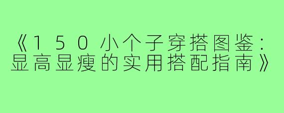 《150小个子穿搭图鉴：显高显瘦的实用搭配指南》
