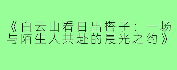 《白云山看日出搭子：一场与陌生人共赴的晨光之约》