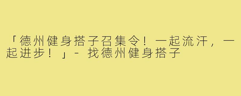 「德州健身搭子召集令！一起流汗，一起进步！」