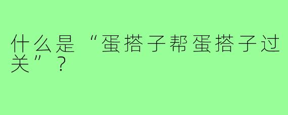 什么是“蛋搭子帮蛋搭子过关”?