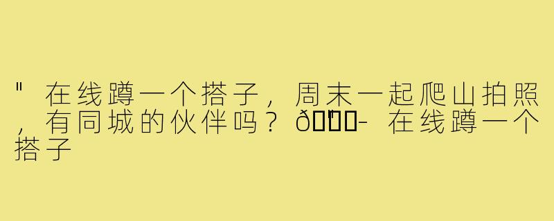 "在线蹲一个搭子，周末一起爬山拍照，有同城的伙伴吗？😄"