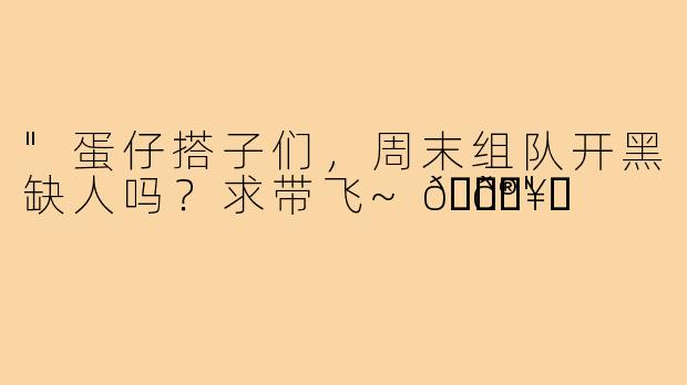 "蛋仔搭子们，周末组队开黑缺人吗？求带飞~🎮🥚"