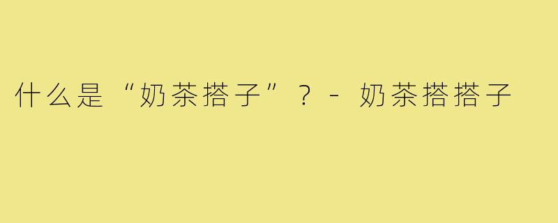什么是“奶茶搭子”？