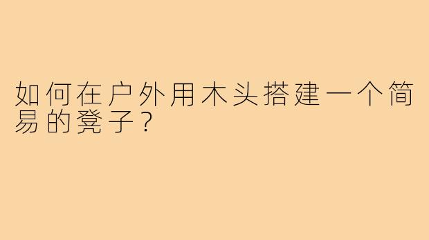 如何在户外用木头搭建一个简易的凳子?