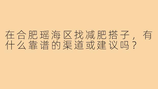 在合肥瑶海区找减肥搭子，有什么靠谱的渠道或建议吗？