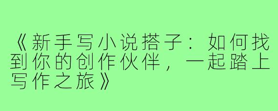 《新手写小说搭子：如何找到你的创作伙伴，一起踏上写作之旅》