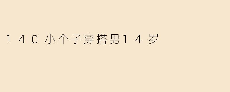 140小个子穿搭男14岁