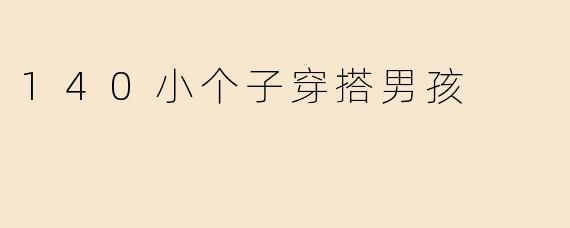 140小个子穿搭男孩