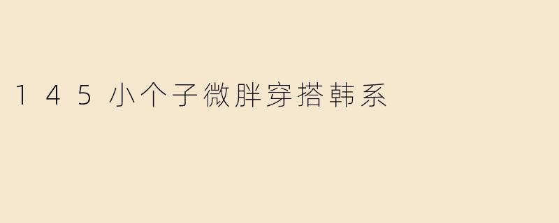 身高145cm的微胖女生如何穿出韩系时尚感？