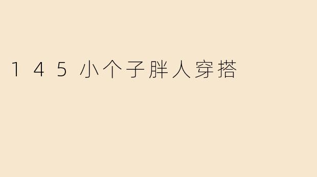 145小个子胖人穿搭
