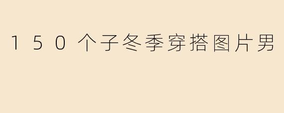 150个子冬季穿搭图片男