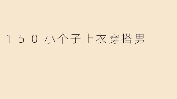 150小个子上衣穿搭男