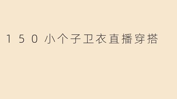 150小个子卫衣直播穿搭