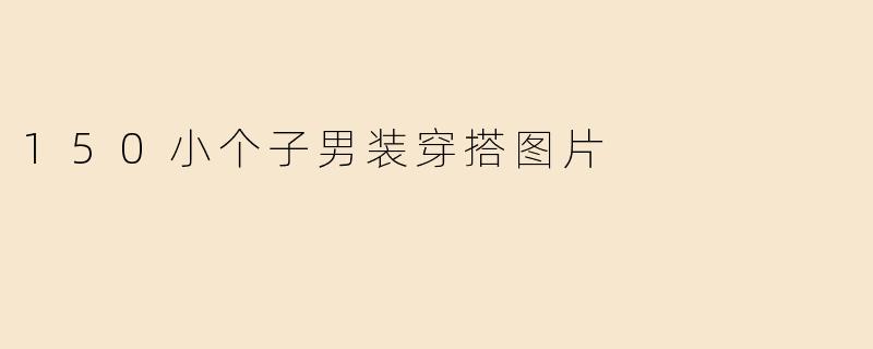哪里可以找到适合150cm左右小个子男生的穿搭参考图？