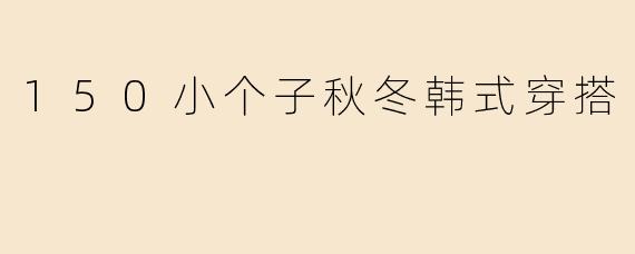 「150小个子秋冬穿搭指南！5招韩系显高术，保暖又时髦」