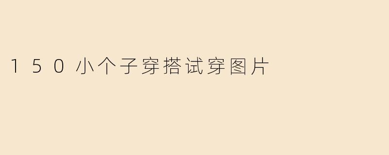 150小个子穿搭试穿图片