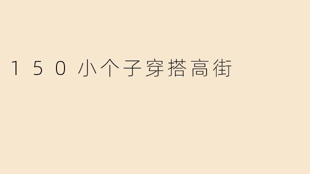 身高150cm左右的小个子女生如何穿出高街风格？