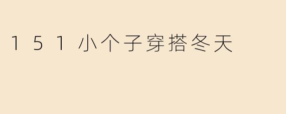 身高151cm的小个子女生，冬天怎么穿才能保暖又不显臃肿？