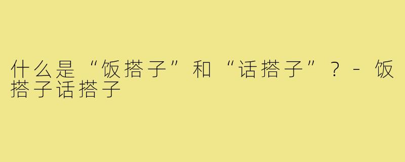 什么是“饭搭子”和“话搭子”？