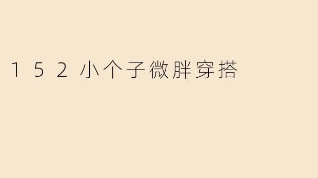 「小个子微胖穿搭指南：152cm显高显瘦的8个实用技巧」