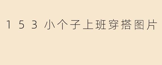 身高1.53米的女生上班怎么穿显高又有气质？