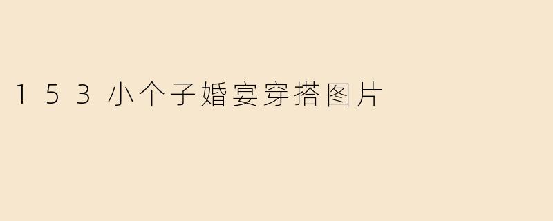 153小个子婚宴穿搭图片