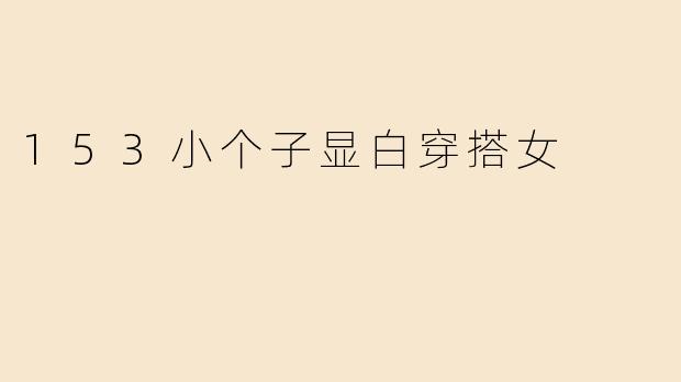 153小个子显白穿搭女