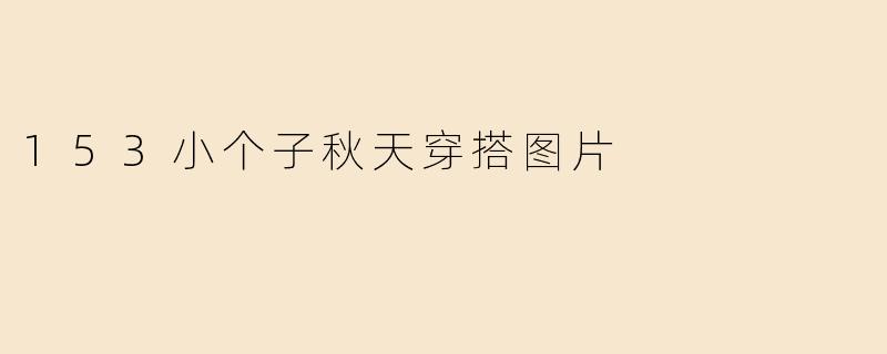 153小个子秋天穿搭图片