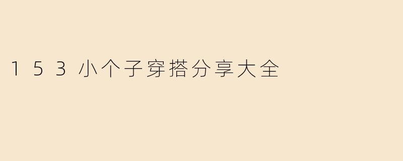 153小个子穿搭分享大全