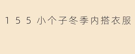 「155小个子冬季内搭指南：显高保暖的5个穿搭公式」