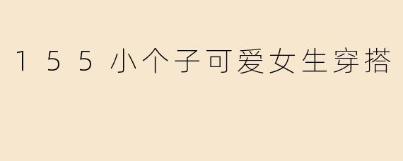 155小个子可爱女生穿搭