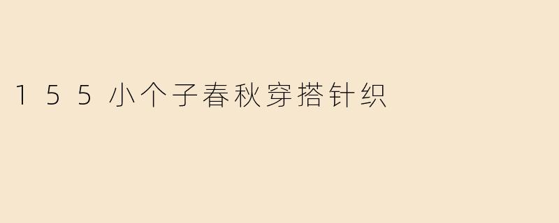 身高155cm的小个子女生，春秋季怎么穿针织单品显高又时髦？