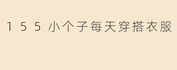「155小个子穿搭指南：显高显瘦的每日搭配灵感」