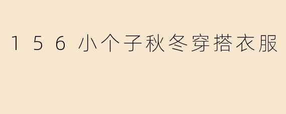小个子秋冬穿搭指南：156cm也能穿出高挑气场！