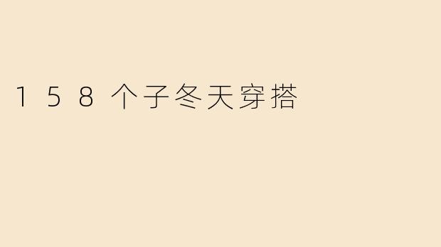 冬天有哪些适合158cm小个子的显高保暖穿搭？