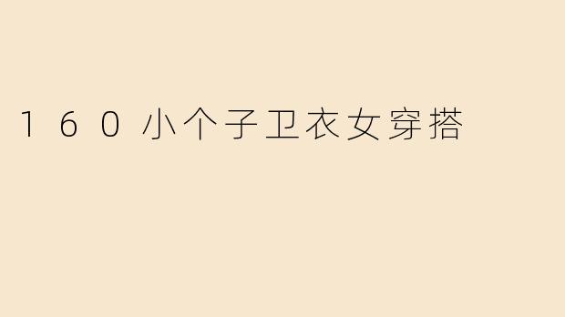 「160小个子卫衣穿搭指南！显高显瘦的5个搭配技巧，轻松穿出时髦感」