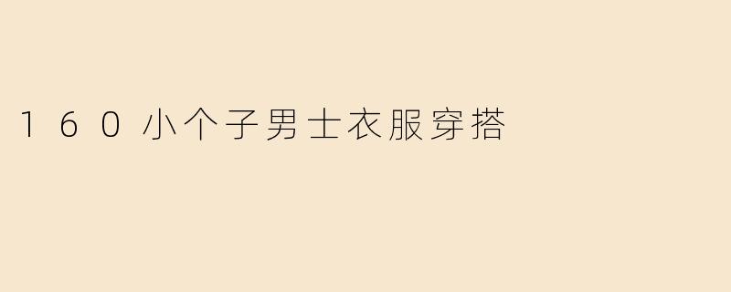 身高160cm的男士如何穿搭才能显高且有型？