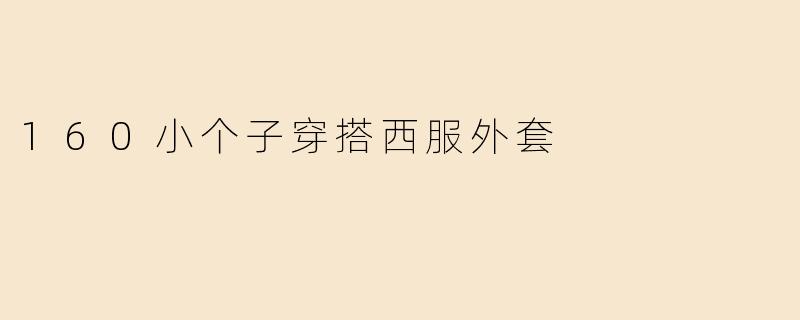 「160小个子穿搭指南：西服外套显高显瘦的5个黄金法则」