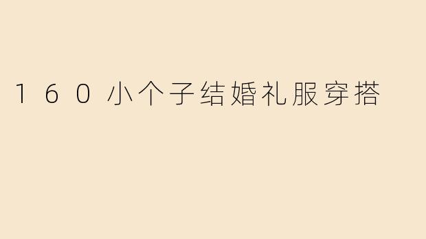 身高160cm的小个子女生，如何选择显高又优雅的结婚礼服？
