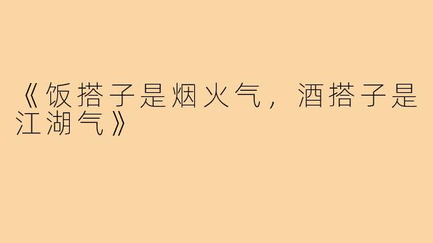 《饭搭子是烟火气,酒搭子是江湖气》