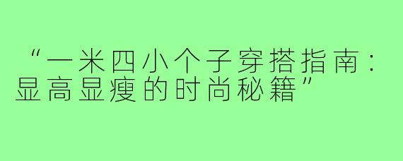 “一米四小个子穿搭指南：显高显瘦的时尚秘籍”