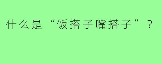 什么是“饭搭子嘴搭子”？