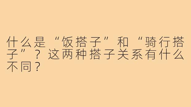 什么是“饭搭子”和“骑行搭子”？这两种搭子关系有什么不同？