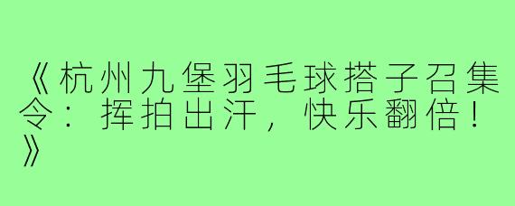 《杭州九堡羽毛球搭子召集令:挥拍出汗,快乐翻倍!》