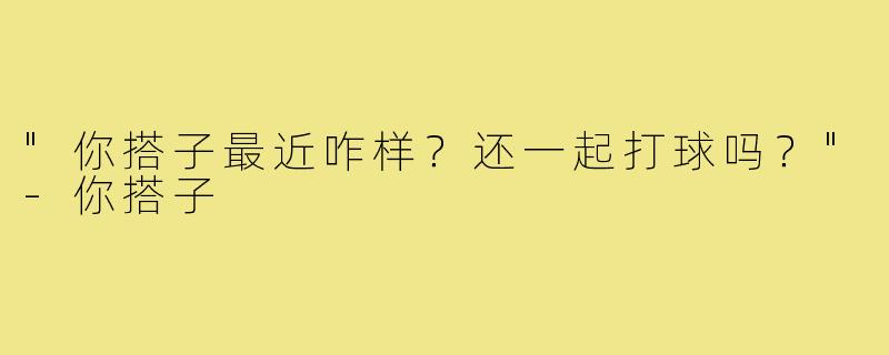 "你搭子最近咋样？还一起打球吗？"
