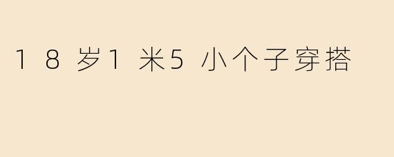 18岁1米5小个子穿搭