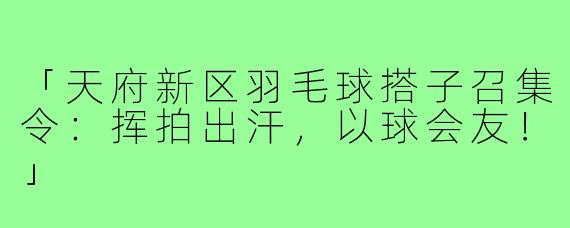 「天府新区羽毛球搭子召集令：挥拍出汗，以球会友！」