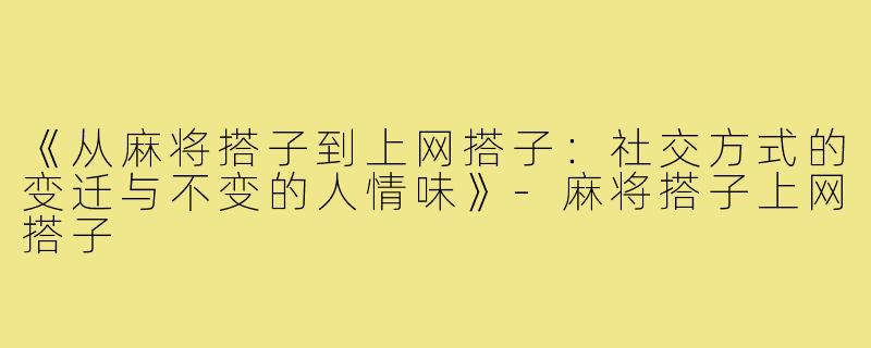 《从麻将搭子到上网搭子：社交方式的变迁与不变的人情味》