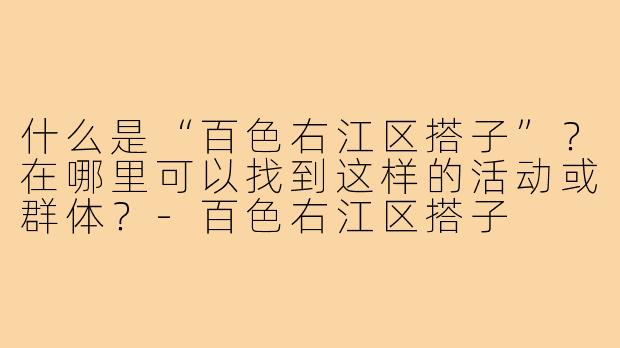 什么是“百色右江区搭子”？在哪里可以找到这样的活动或群体？