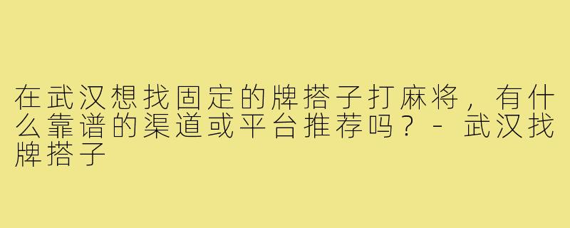 在武汉想找固定的牌搭子打麻将，有什么靠谱的渠道或平台推荐吗？